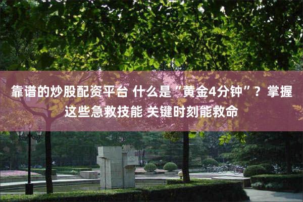 靠谱的炒股配资平台 什么是“黄金4分钟”？掌握这些急救技能 关键时刻能救命