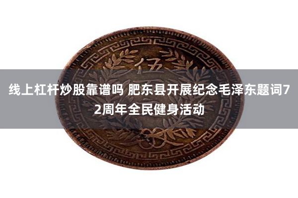 线上杠杆炒股靠谱吗 肥东县开展纪念毛泽东题词72周年全民健身活动