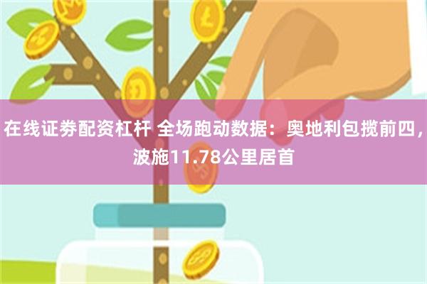 在线证劵配资杠杆 全场跑动数据：奥地利包揽前四，波施11.78公里居首