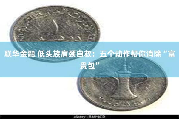 联华金融 低头族肩颈自救：五个动作帮你消除“富贵包”