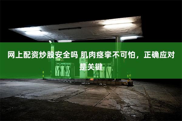 网上配资炒股安全吗 肌肉痉挛不可怕，正确应对是关键