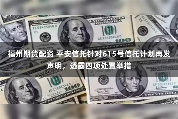 福州期货配资 平安信托针对615号信托计划再发声明，透露四项处置举措