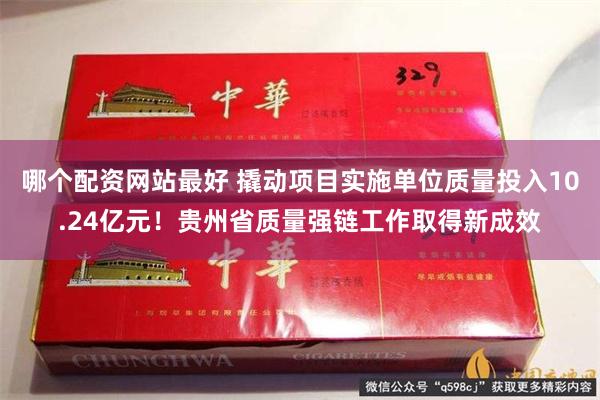 哪个配资网站最好 撬动项目实施单位质量投入10.24亿元！贵州省质量强链工作取得新成效