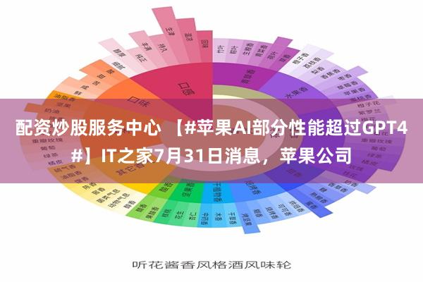 配资炒股服务中心 【#苹果AI部分性能超过GPT4#】IT之家7月31日消息，苹果公司