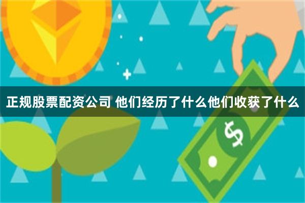 正规股票配资公司 他们经历了什么他们收获了什么