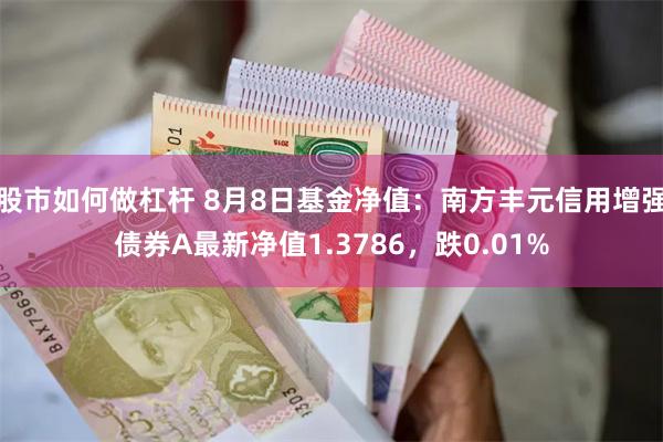 股市如何做杠杆 8月8日基金净值：南方丰元信用增强债券A最新净值1.3786，跌0.01%