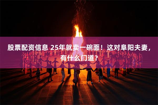 股票配资信息 25年就卖一碗面！这对阜阳夫妻，有什么门道？