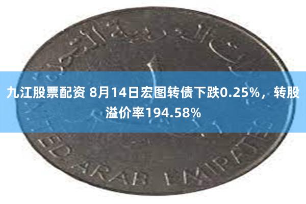 九江股票配资 8月14日宏图转债下跌0.25%，转股溢价率194.58%