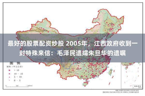 最好的股票配资炒股 2005年，江西政府收到一封特殊来信：毛泽民遗孀朱旦华的遗嘱