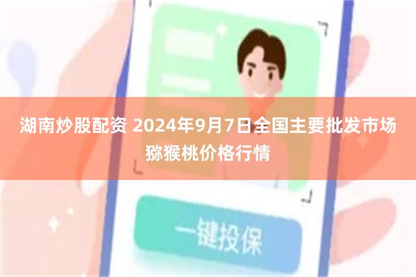 湖南炒股配资 2024年9月7日全国主要批发市场猕猴桃价格行情