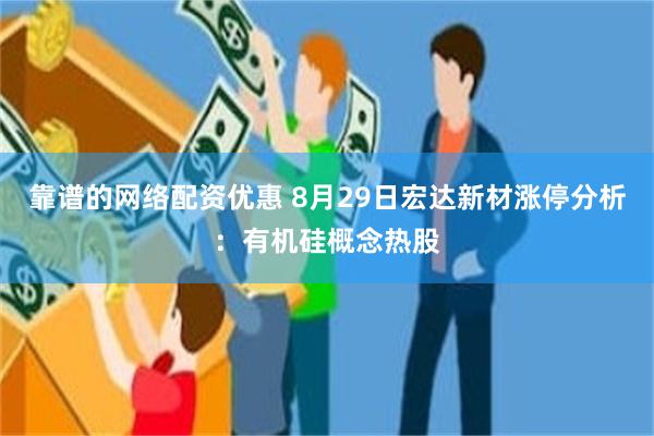 靠谱的网络配资优惠 8月29日宏达新材涨停分析：有机硅概念热股