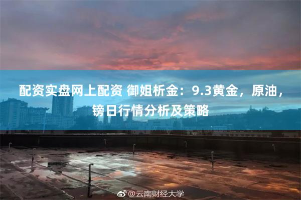 配资实盘网上配资 御姐析金：9.3黄金，原油，镑日行情分析及策略