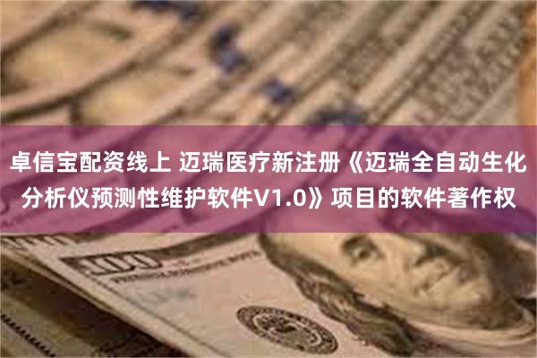 卓信宝配资线上 迈瑞医疗新注册《迈瑞全自动生化分析仪预测性维护软件V1.0》项目的软件著作权