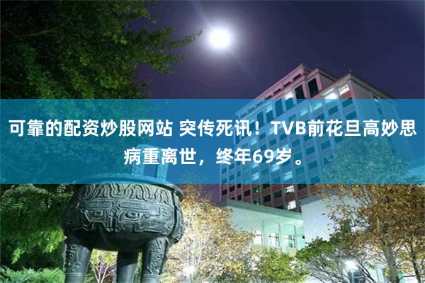 可靠的配资炒股网站 突传死讯！TVB前花旦高妙思病重离世，终年69岁。