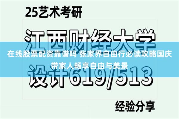 在线股票配资靠谱吗 张家界自由行必读攻略国庆带家人畅享自由与美景