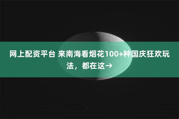 网上配资平台 来南海看烟花100+种国庆狂欢玩法，都在这→