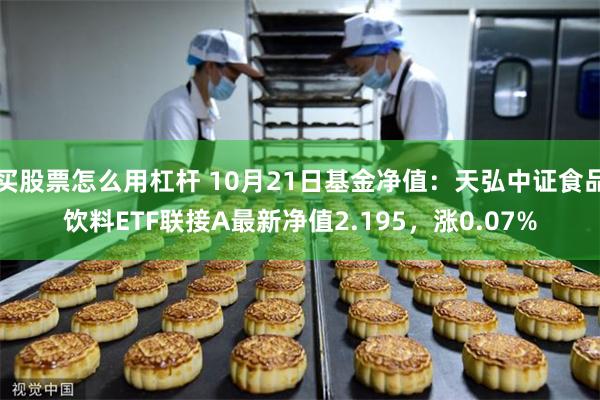 买股票怎么用杠杆 10月21日基金净值：天弘中证食品饮料ETF联接A最新净值2.195，涨0.07%