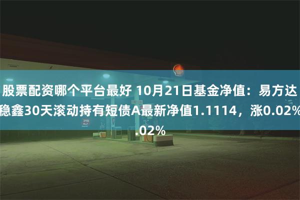 股票配资哪个平台最好 10月21日基金净值：易方达稳鑫30天滚动持有短债A最新净值1.1114，涨0.02%