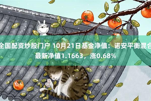 全国配资炒股门户 10月21日基金净值：诺安平衡混合最新净值1.1663，涨0.68%