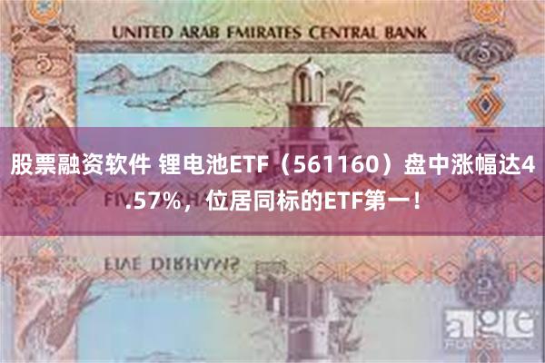 股票融资软件 锂电池ETF（561160）盘中涨幅达4.57%，位居同标的ETF第一！