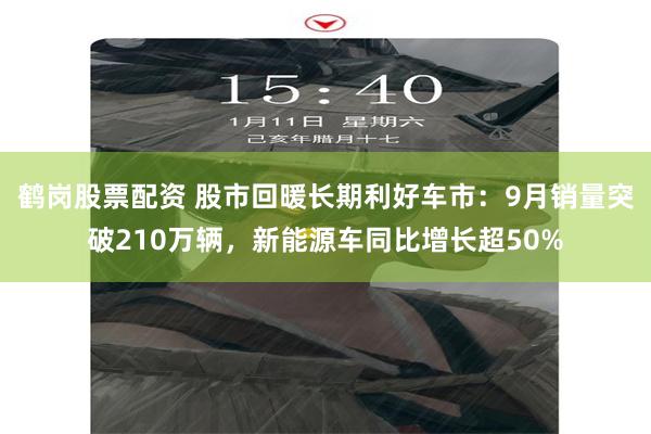 鹤岗股票配资 股市回暖长期利好车市：9月销量突破210万辆，新能源车同比增长超50%