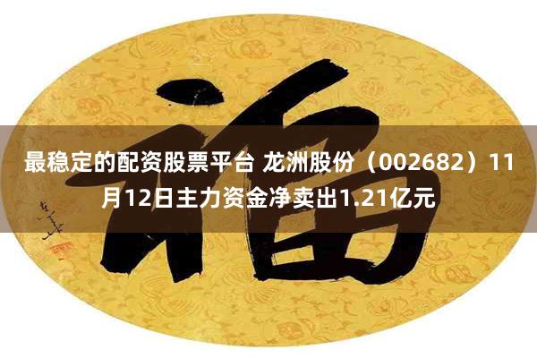 最稳定的配资股票平台 龙洲股份（002682）11月12日主力资金净卖出1.21亿元