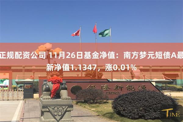 正规配资公司 11月26日基金净值：南方梦元短债A最新净值1.1347，涨0.01%