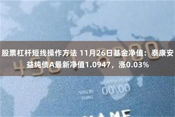 股票杠杆短线操作方法 11月26日基金净值：泰康安益纯债A最新净值1.0947，涨0.03%