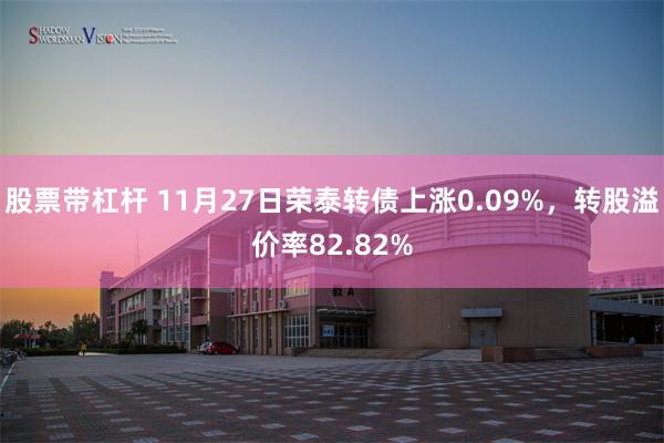 股票带杠杆 11月27日荣泰转债上涨0.09%，转股溢价率82.82%