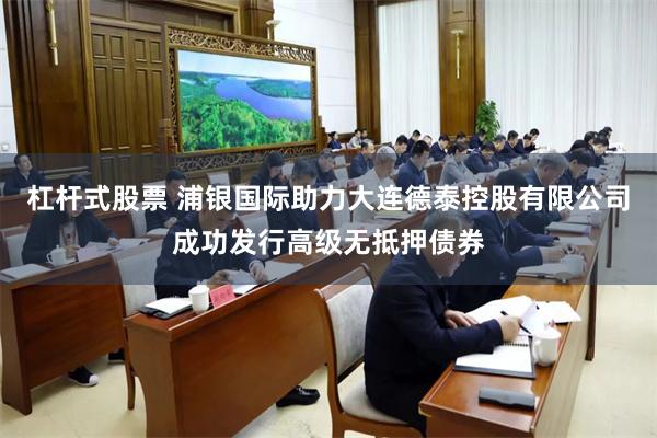 杠杆式股票 浦银国际助力大连德泰控股有限公司成功发行高级无抵押债券