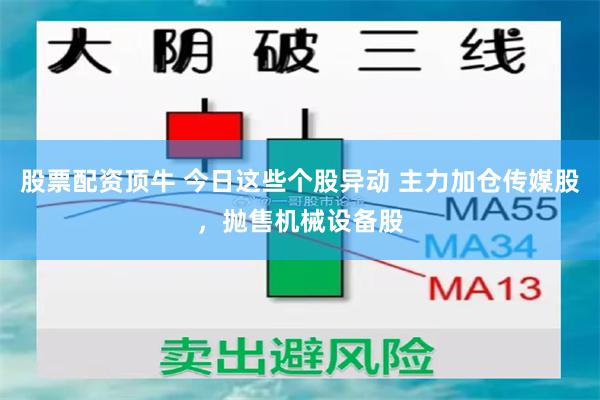 股票配资顶牛 今日这些个股异动 主力加仓传媒股，抛售机械设备股