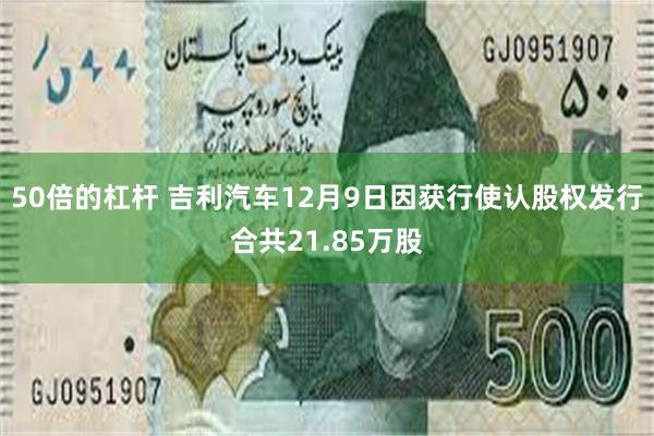 50倍的杠杆 吉利汽车12月9日因获行使认股权发行合共21.85万股