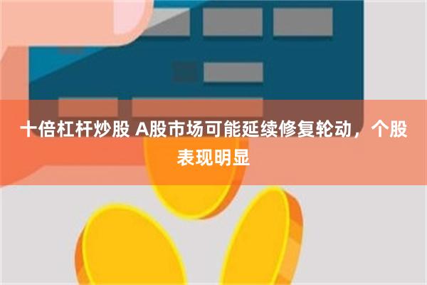 十倍杠杆炒股 A股市场可能延续修复轮动，个股表现明显