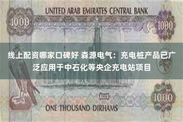 线上配资哪家口碑好 森源电气：充电桩产品已广泛应用于中石化等央企充电站项目