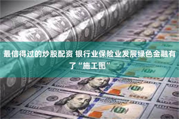 最信得过的炒股配资 银行业保险业发展绿色金融有了“施工图”