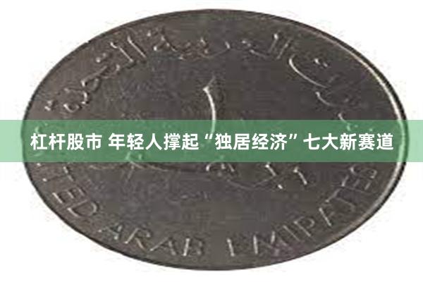 杠杆股市 年轻人撑起“独居经济”七大新赛道