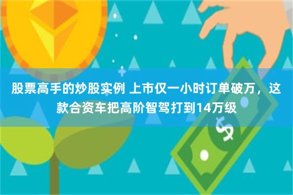 股票高手的炒股实例 上市仅一小时订单破万，这款合资车把高阶智驾打到14万级