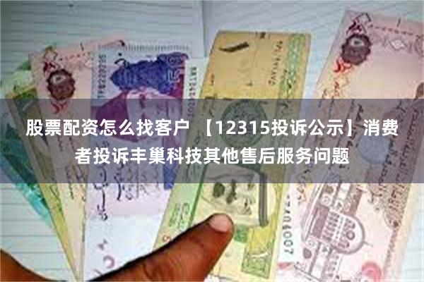 股票配资怎么找客户 【12315投诉公示】消费者投诉丰巢科技其他售后服务问题