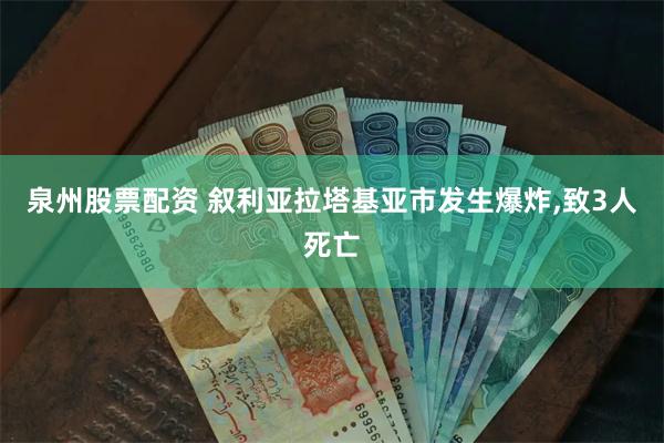 泉州股票配资 叙利亚拉塔基亚市发生爆炸,致3人死亡